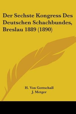 Der Sechste Kongress Des Deutschen Schachbundes, Breslau 1889 (1890) by Gottschall, H. Von