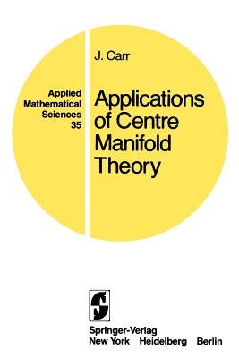 Applications of Centre Manifold Theory by Carr, J.