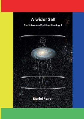 The Science of Spiritual Healing II: A wider Self by Perret, Daniel