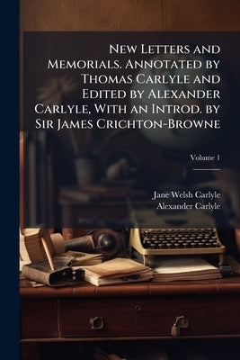 New Letters and Memorials. Annotated by Thomas Carlyle and Edited by Alexander Carlyle, With an Introd. by Sir James Crichton-Browne; Volume 1 by Carlyle, Jane Welsh