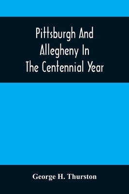 Pittsburgh And Allegheny In The Centennial Year by H. Thurston, George