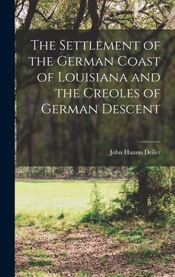 The Settlement of the German Coast of Louisiana and the Creoles of German Descent by Deiler, John Hanno