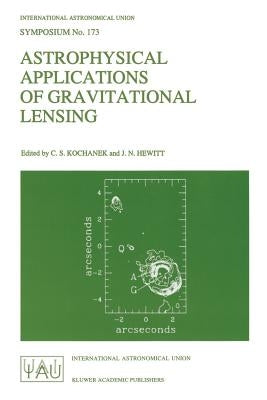 Astrophysical Applications of Gravitational Lensing: Proceedings of the 173rd Symposium of the International Astronomical Union, Held in Melbourne, Au by Kochanek, C. S.