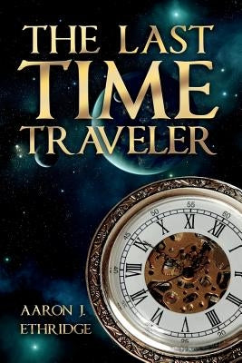 The Last Time Traveler by Ethridge, Aaron J.
