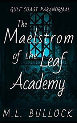 The Maelstrom of the Leaf Academy by Bullock, M. L.