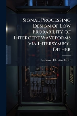 Signal Processing Design of Low Probability of Intercept Waveforms via Intersymbol Dither by Liefer, Nathaniel Christian
