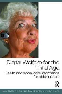 Digital Welfare for the Third Age: Health and Social Care Informatics for Older People by Loader, Brian D.