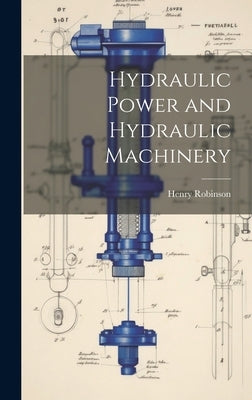 Hydraulic Power and Hydraulic Machinery by Robinson, Henry