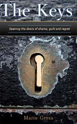 The Keys: Opening the doors of Shame, Guilt, and Regret by Gross, Mario D.