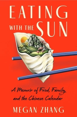 Eating with the Sun: A Memoir of Food, Family, and the Chinese Calendar by Zhang, Megan