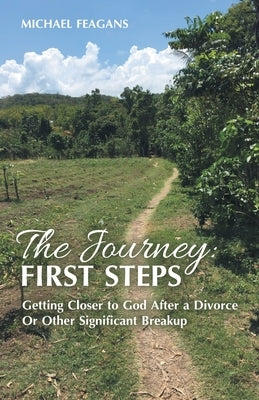 The Journey: First Steps: Getting Closer to God After a Divorce Or Other Significant Breakup by Feagans, Michael