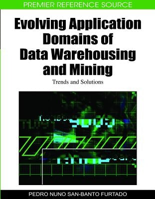 Evolving Application Domains of Data Warehousing and Mining: Trends and Solutions by Furtado, Pedro Nuno San-Banto