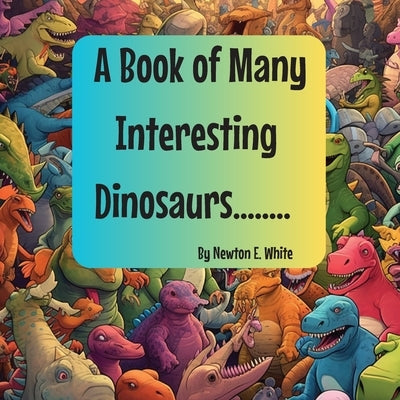 A Book of Many Interesting Dinosaurs.... by White, Newton E.