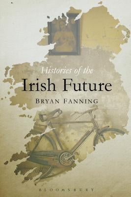 Histories of the Irish Future by Fanning, Bryan