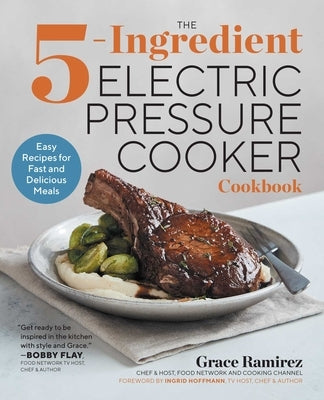 The 5-Ingredient Electric Pressure Cooker Cookbook: Easy Recipes for Fast and Delicious Meals by Ramirez, Grace