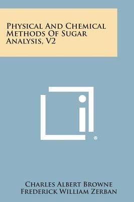 Physical And Chemical Methods Of Sugar Analysis, V2 by Browne, Charles Albert