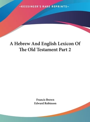 A Hebrew And English Lexicon Of The Old Testament Part 2 by Brown, Francis