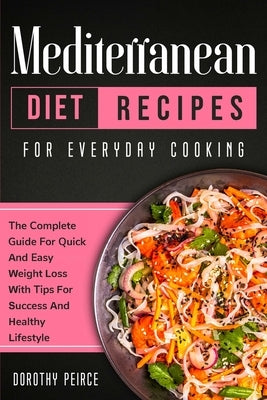 Mediterranean Diet Recipes for Everyday Cooking: The Complete Guide For Quick And Easy Weight Loss With Tips For Success And Healthy Lifestyle by Peirce, Dorothy