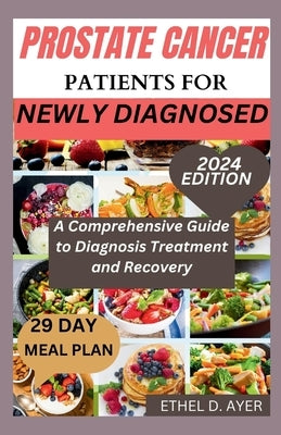 Prostate Cancer Patients for Newly Diagnosed: A Comprehensive Guide to Diagnosis Treatment and Recovery by D. Ayer, Ethel