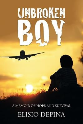 Unbroken Boy: a memoir of hope and survival by Depina, Elisio