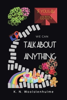If You Will Listen, We Can Talk About Anything by Woolstenhulme, K. N.