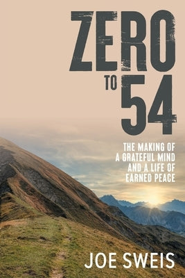 Zero to 54: The Making of a Grateful Mind and a Life of Earned Peace by Sweis, Joe