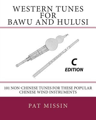 Western Tunes for Bawu and Hulusi - C Edition: 101 Non-Chinese Tunes For These Popular Chinese Wind Instruments by Missin, Pat