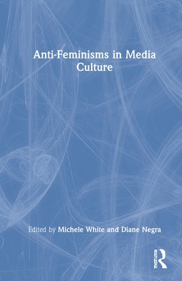 Anti-Feminisms in Media Culture by White, Michele