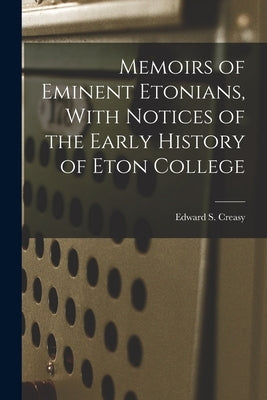 Memoirs of Eminent Etonians, With Notices of the Early History of Eton College by Creasy, Edward S.