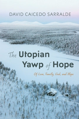 The Utopian Yawp of Hope: Of Love, Family, God, and Hope by Caicedo Sarralde, David