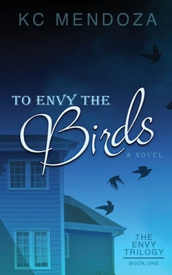 To Envy the Birds by Mendoza, K. C.