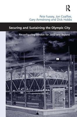 Securing and Sustaining the Olympic City: Reconfiguring London for 2012 and Beyond by Fussey, Pete