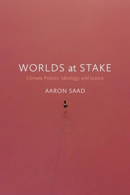 Worlds at Stake: Climate Politics, Ideology, and Justice by 