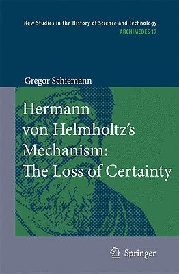 Hermann Von Helmholtz's Mechanism: The Loss of Certainty: A Study on the Transition from Classical to Modern Philosophy of Nature by Schiemann, Gregor