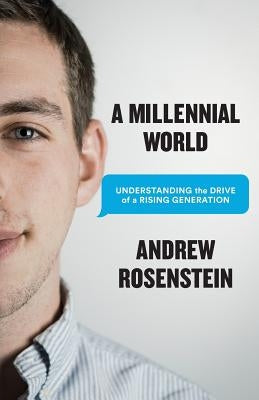 A Millennial World: Understanding the Drive of a Rising Generation by Rosenstein, Andrew
