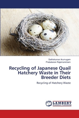Recycling of Japanese Quail Hatchery Waste in Their Breeder Diets by Arumugam, Sathiskumar