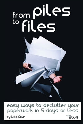 From Piles to Files: Easy ways to declutter your paperwork in 5 days. by Cole, Lisa
