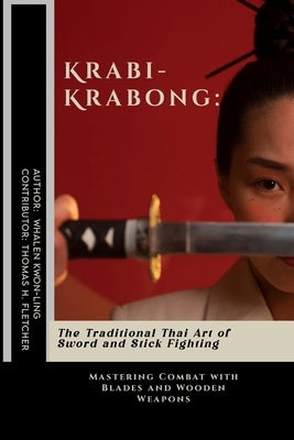 Krabi-Krabong: The Traditional Thai Art of Sword and Stick Fighting: Mastering Combat with Blades and Wooden Weapons by Fletcher, Thomas H.