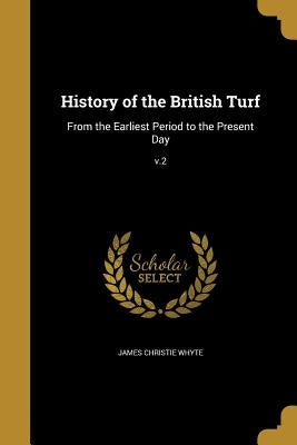 History of the British Turf: From the Earliest Period to the Present Day; v.2 by Whyte, James Christie