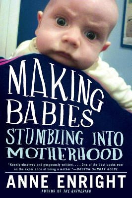 Making Babies: Stumbling Into Motherhood by Enright, Anne