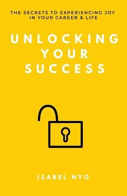 Unlocking your success: The secrets to experiencing joy in your career and life by Nyo, Isabel