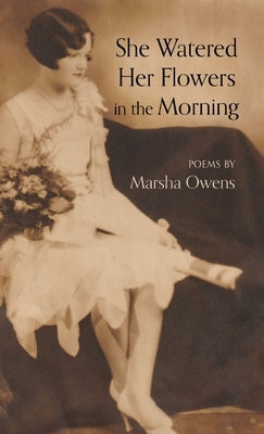 She Watered Her Flowers in the Morning by Owens, Marsha
