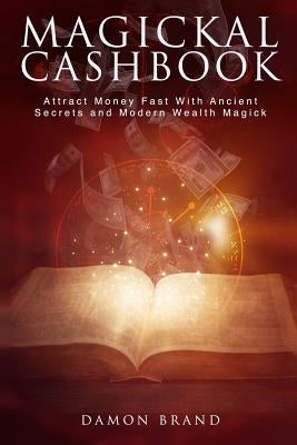 Magickal Cashbook: Attract Money Fast With Ancient Secrets And Modern Wealth Magick by Brand, Damon