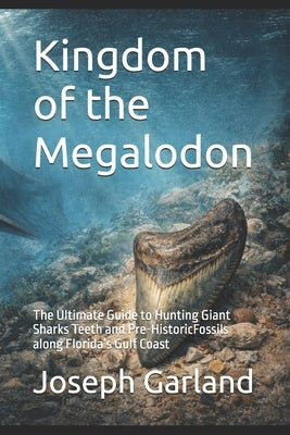 Kingdom of the Megalodon: The Ultimate Guide to Hunting Giant Sharks Teeth and Pre-HistoricFossils along Florida's Gulf Coast by Brest, Sharon L.