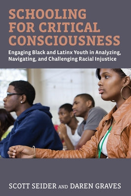 Schooling for Critical Consciousness: Engaging Black and Latinx Youth in Analyzing, Navigating, and Challenging Racial Injustice by Seider, Scott
