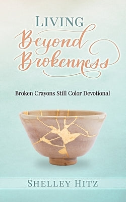 Living Beyond Brokenness: Broken Crayons Still Color Devotional by Hitz, Shelley