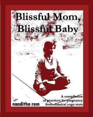 Blissful Mom, Blissful Baby: A compilation of practices for pregnancy, from classical yoga texts. by Ram, Nanditha