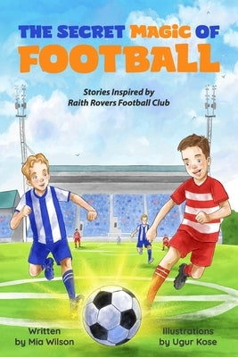 The Secret Magic of Football: Stories Inspired by Raith Rovers Football Club by Kose, Ugor