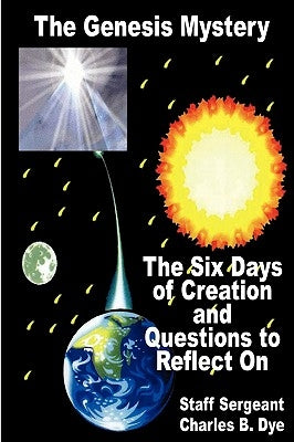 The Genesis Mystery - The Six Days of Creation and Questions to Reflect on by Dye, Charles B.