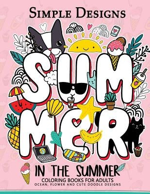 Simple Designs In The Summer Coloring Books for Adults: Ocean, Flower and Cute Doodle Designs by Mindfulness Coloring Artist